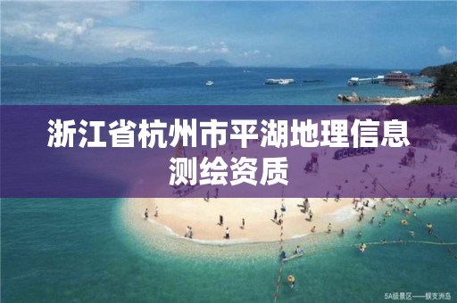 浙江省杭州市平湖地理信息测绘资质