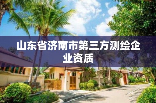 山东省济南市第三方测绘企业资质