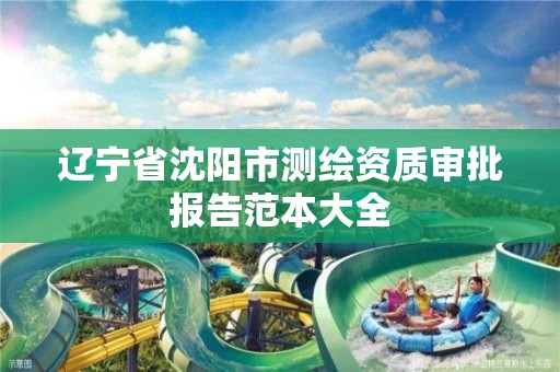 辽宁省沈阳市测绘资质审批报告范本大全