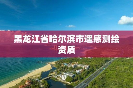 黑龙江省哈尔滨市遥感测绘资质