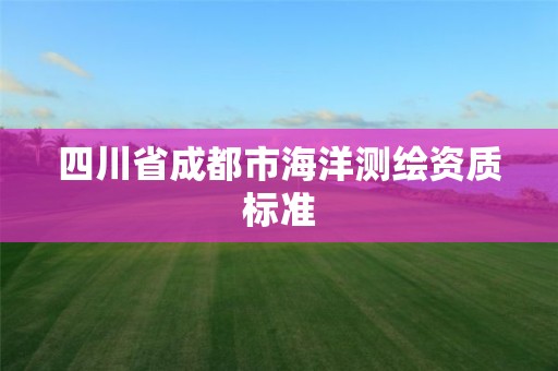 四川省成都市海洋测绘资质标准