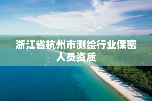 浙江省杭州市测绘行业保密人员资质