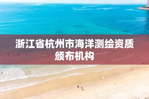 浙江省杭州市海洋测绘资质颁布机构