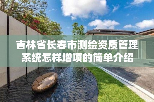 吉林省长春市测绘资质管理系统怎样增项的简单介绍