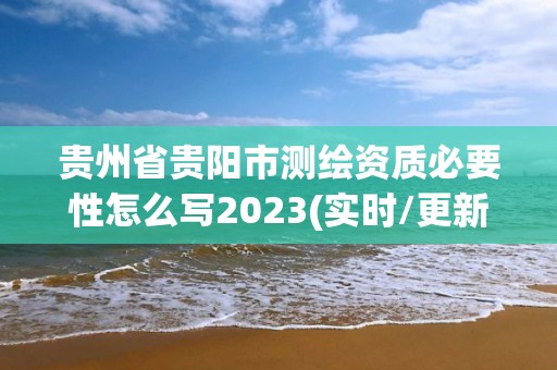 贵州省贵阳市测绘资质必要性怎么写2023(实时/更新中)