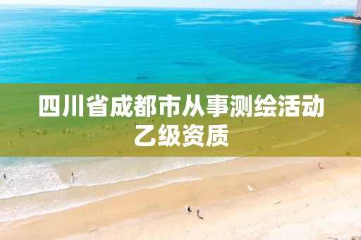 四川省成都市从事测绘活动乙级资质