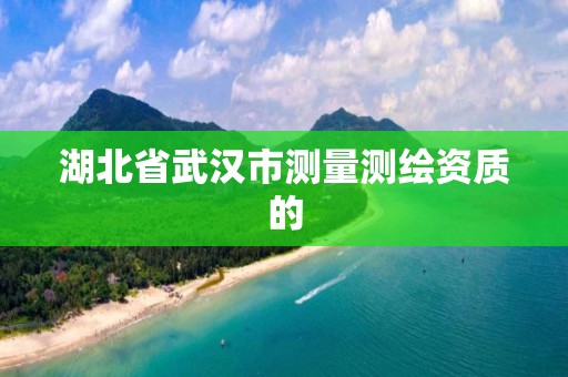 湖北省武汉市测量测绘资质的