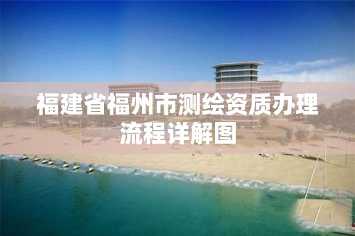 福建省福州市测绘资质办理流程详解图