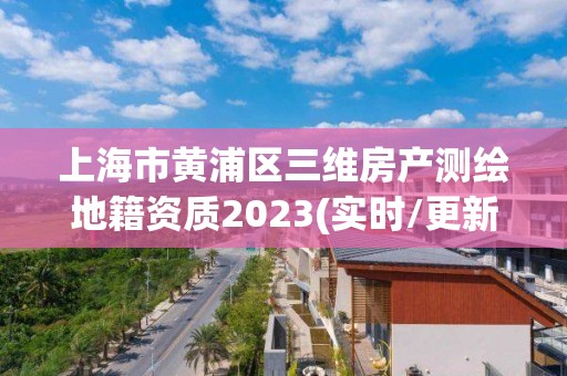 上海市黄浦区三维房产测绘地籍资质2023(实时/更新中)