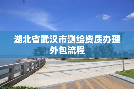 湖北省武汉市测绘资质办理外包流程