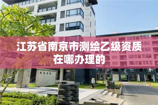 江苏省南京市测绘乙级资质在哪办理的