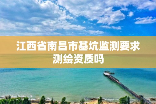 江西省南昌市基坑监测要求测绘资质吗