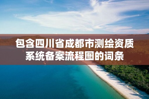 包含四川省成都市测绘资质系统备案流程图的词条