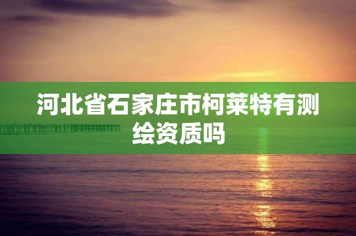 河北省石家庄市柯莱特有测绘资质吗