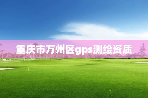 重庆市万州区gps测绘资质