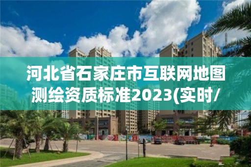 河北省石家庄市互联网地图测绘资质标准2023(实时/更新中)