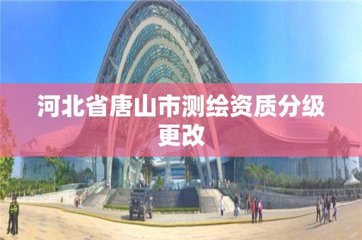 河北省唐山市测绘资质分级更改