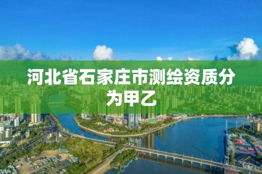 河北省石家庄市测绘资质分为甲乙