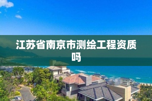 江苏省南京市测绘工程资质吗