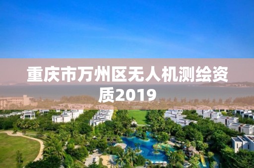 重庆市万州区无人机测绘资质2019