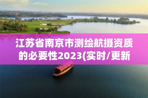 江苏省南京市测绘航摄资质的必要性2023(实时/更新中)