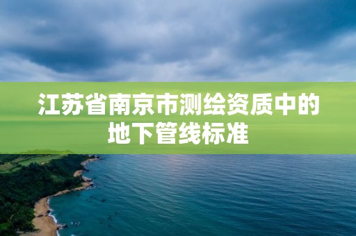 江苏省南京市测绘资质中的地下管线标准