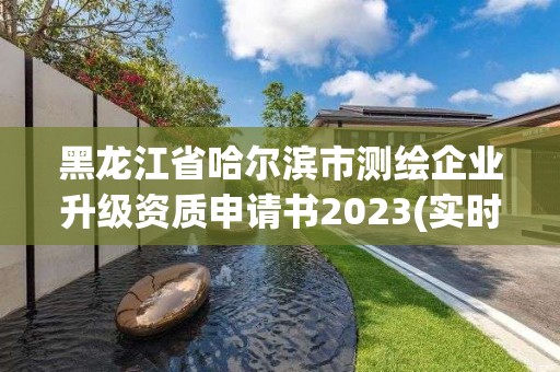 黑龙江省哈尔滨市测绘企业升级资质申请书2023(实时/更新中)