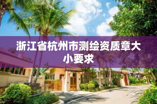 浙江省杭州市测绘资质章大小要求