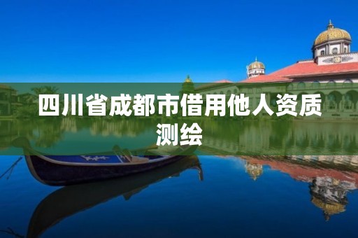 四川省成都市借用他人资质测绘