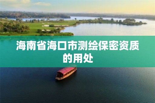 海南省海口市测绘保密资质的用处