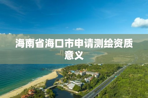 海南省海口市申请测绘资质意义