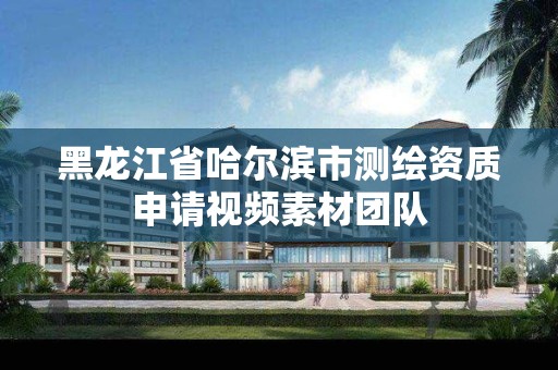 黑龙江省哈尔滨市测绘资质申请视频素材团队