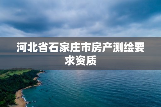 河北省石家庄市房产测绘要求资质