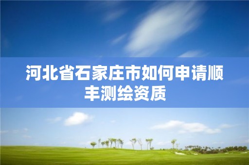 河北省石家庄市如何申请顺丰测绘资质