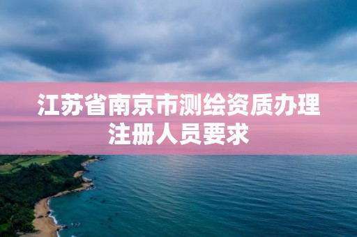 江苏省南京市测绘资质办理注册人员要求