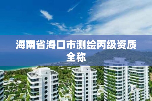 海南省海口市测绘丙级资质全称