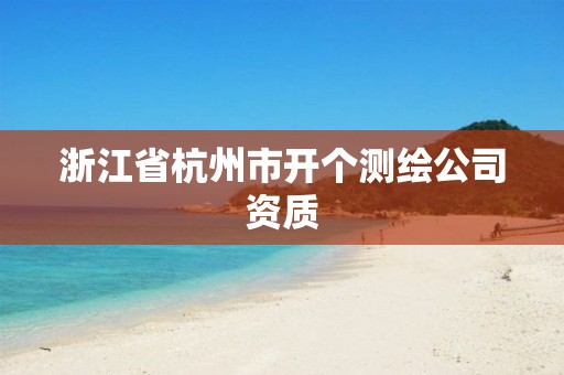 浙江省杭州市开个测绘公司资质