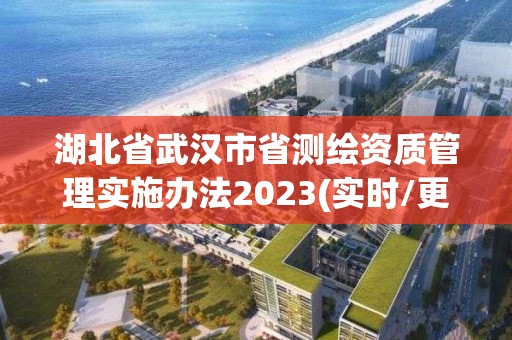 湖北省武汉市省测绘资质管理实施办法2023(实时/更新中)