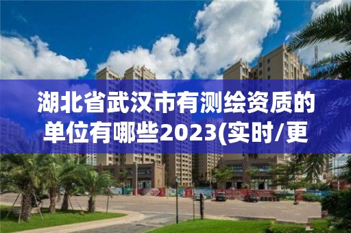 湖北省武汉市有测绘资质的单位有哪些2023(实时/更新中)