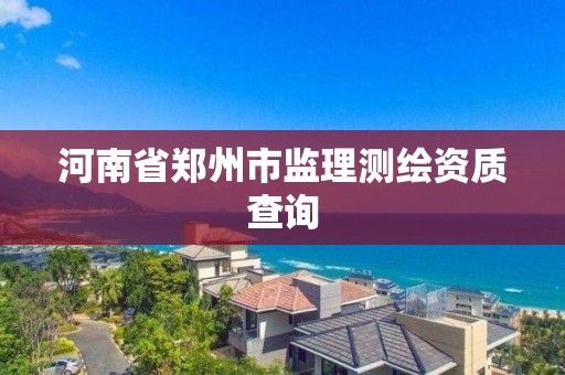 河南省郑州市监理测绘资质查询