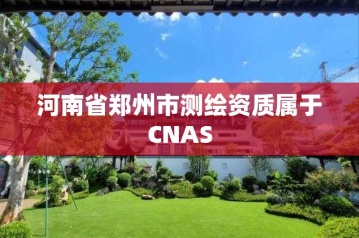 河南省郑州市测绘资质属于CNAS