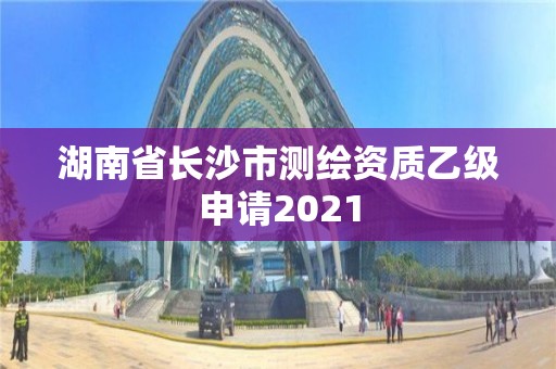 湖南省长沙市测绘资质乙级申请2021