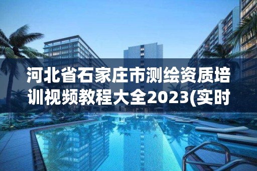 河北省石家庄市测绘资质培训视频教程大全2023(实时/更新中)