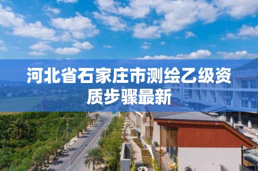 河北省石家庄市测绘乙级资质步骤最新