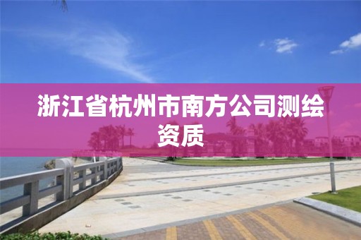 浙江省杭州市南方公司测绘资质