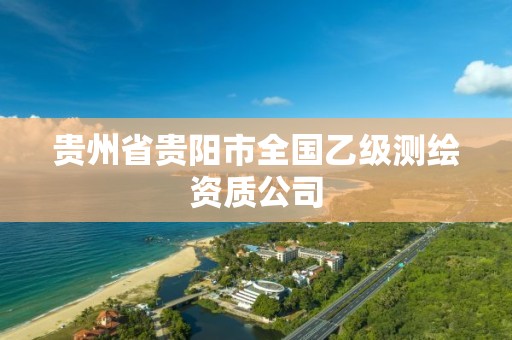 贵州省贵阳市全国乙级测绘资质公司