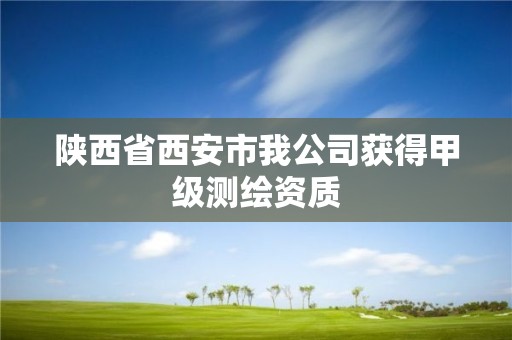 陕西省西安市我公司获得甲级测绘资质