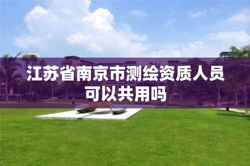 江苏省南京市测绘资质人员可以共用吗