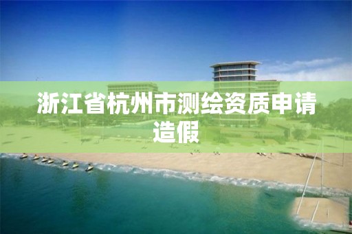 浙江省杭州市测绘资质申请造假