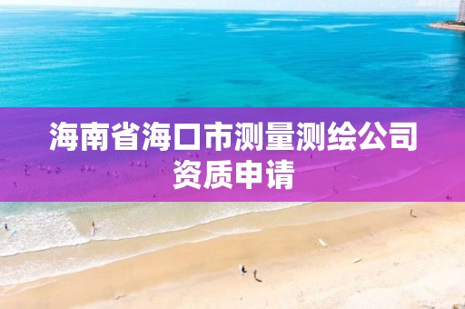 海南省海口市测量测绘公司资质申请